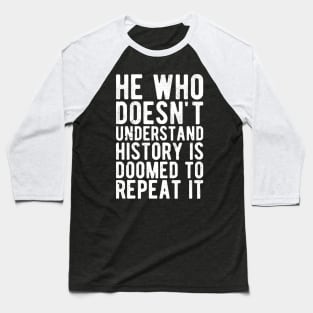 He Who Doesn't Understand History Is Doomed To Repeat It Baseball T-Shirt